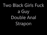 Two Black Girls fuck Guy - Strapon Double Anal