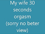 my wife 30 sec orgasm
